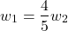 \begin{align*}w_{1}=\frac{4}{5}w_{2} \end{align*}