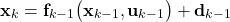 \begin{align*}\mathbf{x}_{k} & =\mathbf{f}_{k-1}\big(\mathbf{x}_{k-1}, \mathbf{u}_{k-1} \big)+\mathbf{d}_{k-1}\end{align*}