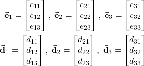 \begin{align*}\vec{\mathbf{e}}_{1}=\begin{bmatrix}e_{11}  \\ e_{12} \\ e_{13}  \end{bmatrix},\; \vec{\mathbf{e}}_{2}=\begin{bmatrix}e_{21}  \\ e_{22} \\ e_{23}  \end{bmatrix},\; \vec{\mathbf{e}}_{3}=\begin{bmatrix}e_{31}  \\ e_{32} \\ e_{33}  \end{bmatrix} \\\vec{\mathbf{d}}_{1}=\begin{bmatrix}d_{11}  \\ d_{12} \\ d_{13}  \end{bmatrix},\; \vec{\mathbf{d}}_{2}=\begin{bmatrix}d_{21}  \\ d_{22} \\ d_{23}  \end{bmatrix},\; \vec{\mathbf{d}}_{3}=\begin{bmatrix}d_{31}  \\ d_{32} \\ d_{33}  \end{bmatrix}\end{align*}