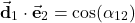 \begin{align*}\vec{\mathbf{d}}_{1}\cdot \vec{\mathbf{e}}_{2}=\cos(\alpha_{12})\end{align*}