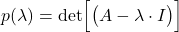 \begin{align*}p(\lambda)=\text{det}\Big[\big( A-\lambda \cdot I \big)\Big]\end{align*}