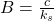 B=\frac{c}{k_{s}}