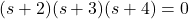 \begin{align*}(s+2)(s+3)(s+4)=0\end{align*}