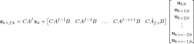 \begin{align*}& \mathbf{z}_{k+f|k}=CA^{f}\mathbf{x}_{k} +\begin{bmatrix}CA^{f-1}B & CA^{f-2}B &\ldots & CA^{f-v+1}B  &C\bar{A}_{f,v}B \end{bmatrix}\begin{bmatrix} \mathbf{u}_{k|k} \\ \mathbf{u}_{k+1|k} \\ \mathbf{u}_{k+2|k} \\  \vdots \\ \mathbf{u}_{k+v-2|k}  \\ \mathbf{u}_{k+v-1|k}  \end{bmatrix}\end{align*}