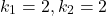 \begin{align*}k_{1}=2, k_{2}=2\end{align*}