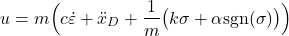 \begin{align*}u=m\Big( c\dot{\varepsilon}+\ddot{x}_{D}+\frac{1}{m}\big(k \sigma+\alpha \text{sgn}(\sigma) \big) \Big)\end{align*}