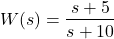 \begin{align*}W(s)=\frac{s+5}{s+10}\end{align*}