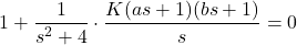 \begin{align*}1+\frac{1}{s^{2}+4}\cdot \frac{K(as+1)(bs+1)}{s}=0\end{align*}