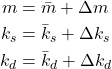 \begin{align*}m& = \bar{m}+\Delta m \\k_{s}&=\bar{k}_{s}+\Delta k_{s} \\k_{d}&=\bar{k}_{d}+\Delta k_{d}\end{align*}