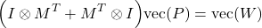 \begin{align*}\Big( I\otimes M^{T}+M^{T}\otimes I\Big) \text{vec}(P)=\text{vec}(W)\end{align*}