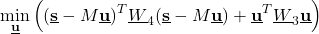 \begin{align*}\min_{\underline{\mathbf{u}}} \Big( (\underline{\mathbf{s}}-M\underline{\mathbf{u}} )^{T}\underline{W}_{4}(\underline{\mathbf{s}}-M\underline{\mathbf{u}})+\underline{\mathbf{u}}^{T}\underline{W}_{3}\underline{\mathbf{u}}\Big)\end{align*}