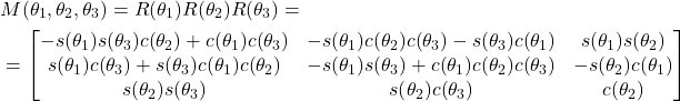 \begin{align*}& M(\theta_{1},\theta_{2},\theta_{3})=R(\theta_{1}) R(\theta_{2})R(\theta_{3})= \\& = \begin{bmatrix}- s{\left(\theta_{1} \right)} s{\left(\theta_{3} \right)} c{\left(\theta_{2} \right)} + c{\left(\theta_{1} \right)} c{\left(\theta_{3} \right)} & - s{\left(\theta_{1} \right)} c{\left(\theta_{2} \right)} c{\left(\theta_{3} \right)} - s{\left(\theta_{3} \right)} c{\left(\theta_{1} \right)} & s{\left(\theta_{1} \right)} s{\left(\theta_{2} \right)}\\  s{\left(\theta_{1} \right)} c{\left(\theta_{3} \right)} + s{\left(\theta_{3} \right)} c{\left(\theta_{1} \right)} c{\left(\theta_{2} \right)} & - s{\left(\theta_{1} \right)} s{\left(\theta_{3} \right)} + c{\left(\theta_{1} \right)} c{\left(\theta_{2} \right)} c{\left(\theta_{3} \right)} & - s{\left(\theta_{2} \right)} c{\left(\theta_{1} \right)}\\ s{\left(\theta_{2} \right)} s{\left(\theta_{3} \right)} & s{\left(\theta_{2} \right)} c{\left(\theta_{3} \right)} & c{\left(\theta_{2} \right)}\end{bmatrix} \\\end{align*}