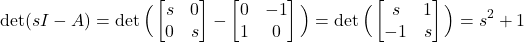 \begin{align*}\det (sI-A)=\det \Big(\begin{bmatrix}s & 0 \\ 0 & s  \end{bmatrix} - \begin{bmatrix} 0 & -1 \\ 1 & 0  \end{bmatrix} \Big) = \det \Big(\begin{bmatrix} s & 1 \\ -1 & s \end{bmatrix} \Big)   =s^{2}+1\end{align*}