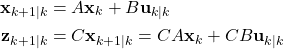 \begin{align*}\mathbf{x}_{k+1|k} & =A\mathbf{x}_{k}+B\mathbf{u}_{k|k} \\\mathbf{z}_{k+1|k} & =C\mathbf{x}_{k+1|k}=CA\mathbf{x}_{k}+CB\mathbf{u}_{k|k} \end{align*}