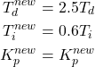 \begin{align*}T_{d}^{new}& =2.5T_{d} \\T_{i}^{new}&=0.6T_{i} \\K_{p}^{new}&=K_{p}^{new}\end{align*}
