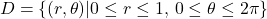 \begin{align*}D=\{(r,\theta)| 0\le r \le 1,\, 0\le \theta \le 2\pi   \}\end{align*}