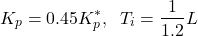 \begin{align*}K_{p}=0.45 K_{p}^{*},\;\;  T_{i}=\frac{1}{1.2} L\end{align*}