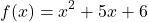 \begin{align*}f(x)= x^{2}+5x+6\end{align*}