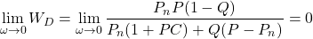 \begin{align*}\lim_{\omega \rightarrow 0 } W_{D} & =\lim_{\omega \rightarrow 0 } \frac{P_{n}P(1-Q)}{P_{n}(1+PC)+Q(P-P_{n})} =0\end{align*}