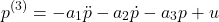 \begin{align*}p^{(3)}=-a_{1}\ddot{p}-a_{2}\dot{p}-a_{3}p+u \end{align*}