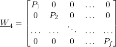 \begin{align*}\underline{W}_{4} = \begin{bmatrix} P_{1 } & 0 & 0 & \ldots & 0 \\ 0 & P_{2} & 0 & \ldots & 0  \\ \ldots  & \ldots  & \ddots & \ldots & \ldots \\  0 & 0 & 0 & \hdots & P_{f}  \end{bmatrix}\end{align*}