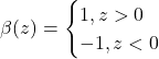 \begin{align*}\beta(z)=\begin{cases}1, z>0 \\-1, z<0\end{cases}\end{align*}