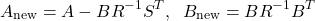 \begin{align*}A_{\text{new}}=A-BR^{-1}S^{T},\;\; B_{\text{new}}=BR^{-1}B^{T}\end{align*}