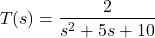\begin{align*}T(s)=\frac{2}{s^{2}+5s+10}\end{align*}