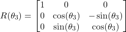 \begin{align*}R(\theta_{3})=\begin{bmatrix} 1 & 0 & 0 \\ 0 & \cos(\theta_{3}) &  -\sin(\theta_{3}) \\ 0 & \sin(\theta_{3}) & \cos(\theta_{3})   \end{bmatrix}\end{align*}