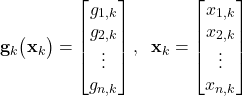 \begin{align*}\mathbf{g}_{k}\big(\mathbf{x}_{k} \big)=\begin{bmatrix} g_{1,k} \\ g_{2,k} \\ \vdots \\ g_{n,k}  \end{bmatrix},\;\; \mathbf{x}_{k}=\begin{bmatrix} x_{1,k} \\ x_{2,k} \\ \vdots \\ x_{n,k}  \end{bmatrix}\end{align*}