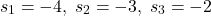 \begin{align*}s_{1}=-4,\; s_{2}=-3,\; s_{3}=-2\end{align*}