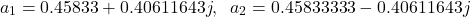 \begin{align*}a_{1}=0.45833+0.40611643j,\;\; a_{2}=0.45833333-0.40611643j\end{align*}