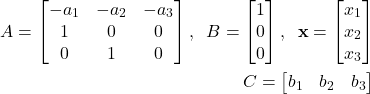 \begin{align*}A=\begin{bmatrix} -a_{1} & -a_{2} & -a_{3} \\ 1 & 0 & 0 \\ 0 & 1 & 0  \end{bmatrix},\;\; B=\begin{bmatrix} 1 \\ 0 \\ 0  \end{bmatrix},\;\; \mathbf{x}=\begin{bmatrix}x_{1}\\ x_{2} \\ x_{3}  \end{bmatrix} \\C=\begin{bmatrix} b_{1} & b_{2} & b_{3}  \end{bmatrix}\end{align*}