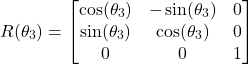 \begin{align*}R(\theta_{3})=\begin{bmatrix} \cos(\theta_{3}) & -\sin(\theta_{3}) & 0 \\ \sin(\theta_{3}) & \cos(\theta_{3}) & 0 \\ 0 & 0 & 1\end{bmatrix}\end{align*}