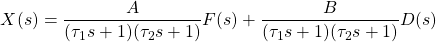 \begin{align*}X(s)=\frac{A}{(\tau_{1}s+1)(\tau_{2}s+1)}F(s)+\frac{B}{(\tau_{1}s+1)(\tau_{2}s+1)}D(s)\end{align*}