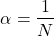 \begin{align*}\alpha = \frac{1}{N}\end{align*}