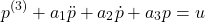 \begin{align*}p^{(3)}+a_{1}\ddot{p}+a_{2}\dot{p}+a_{3}p=u \end{align*}