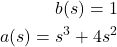 \begin{align*}b(s)=1 \\a(s)=s^{3}+4s^{2}\end{align*}