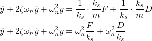 \begin{align*}& \ddot{y}+2\zeta \omega_{n}\dot{y}+ \omega_{n}^{2}y=\frac{1}{k_{s}}\cdot \frac{k_{s}}{m}F+\frac{1}{k_{s}}\cdot \frac{k_{s}}{m}D\\& \ddot{y}+2\zeta \omega_{n}\dot{y}+ \omega_{n}^{2}y= \omega_{n}^{2}\frac{F}{k_{s}}+\omega_{n}^{2}\frac{D}{k_{s}}\end{align*}