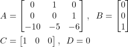 \begin{align*}& A=\begin{bmatrix} 0 & 1 & 0 \\ 0 & 0 & 1 \\ -10 & -5 & -6 \end{bmatrix},\;\; B=\begin{bmatrix} 0 \\ 0 \\ 1 \end{bmatrix} \\& C=\begin{bmatrix} 1 & 0 & 0 \end{bmatrix}, \;\; D=0 \end{align*}