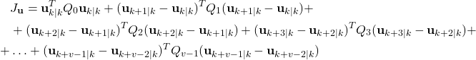 \begin{align*}& J_{\mathbf{u}}=\mathbf{u}_{k|k}^{T}Q_{0}\mathbf{u}_{k|k}+(\mathbf{u}_{k+1|k}-\mathbf{u}_{k|k})^{T}Q_{1}(\mathbf{u}_{k+1|k}-\mathbf{u}_{k|k})+\\& +(\mathbf{u}_{k+2|k}-\mathbf{u}_{k+1|k})^{T}Q_{2}(\mathbf{u}_{k+2|k}-\mathbf{u}_{k+1|k})+(\mathbf{u}_{k+3|k}-\mathbf{u}_{k+2|k})^{T}Q_{3}(\mathbf{u}_{k+3|k}-\mathbf{u}_{k+2|k}) + \\+ & \ldots  + (\mathbf{u}_{k+v-1|k}-\mathbf{u}_{k+v-2|k})^{T}Q_{v-1}(\mathbf{u}_{k+v-1|k}-\mathbf{u}_{k+v-2|k})\end{align*}