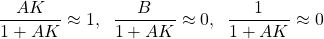 \begin{align*}\frac{AK}{1+AK} \approx 1, \;\; \frac{B}{1+AK}\approx 0, \;\; \frac{1}{1+AK}\approx 0 \end{align*}