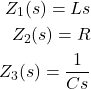 \begin{align*}Z_{1}(s)= Ls  \\Z_{2}(s)=R \\Z_{3}(s)=\frac{1}{Cs}\end{align*}