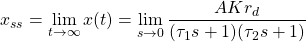 \begin{align*}x_{ss}=\lim_{t \rightarrow \infty } x(t) = \lim_{s \rightarrow 0}\frac{A K r_{d} }{(\tau_{1}s+1)(\tau_{2}s+1)}\end{align*}