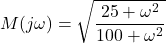 \begin{align*}M(j\omega)=\sqrt{\frac{25+\omega^{2}}{100+\omega^{2}}}\end{align*}