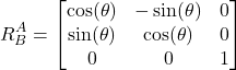 \begin{align*} R_{B}^{A} =\begin{bmatrix} \cos(\theta) &  -\sin(\theta) & 0 \\\sin(\theta) & \cos(\theta)& 0 \\ 0 & 0 & 1 \end{bmatrix}\end{align*}