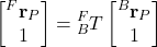 \begin{align*}\begin{bmatrix} {}^{F}\mathbf{r}_{P} \\ 1 \end{bmatrix} =  {}^{F}_{B}T \begin{bmatrix} {}^{B}\mathbf{r}_{P} \\ 1 \end{bmatrix} \end{align*}