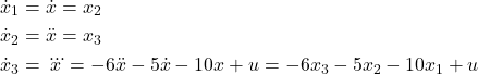 \begin{align*}& \dot{x}_{1}=\dot{x}=x_{2} \\& \dot{x}_{2}=\ddot{x}=x_{3} \\& \dot{x}_{3}=\dddot{x}= -6\ddot{x}-5\dot{x}-10x+u=-6x_{3}-5x_{2}-10x_{1}+u\end{align*}